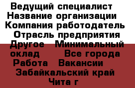 Ведущий специалист › Название организации ­ Компания-работодатель › Отрасль предприятия ­ Другое › Минимальный оклад ­ 1 - Все города Работа » Вакансии   . Забайкальский край,Чита г.